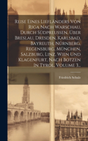 Reise Eines Liefländers Von Riga Nach Warschau, Durch Südpreußen, Über Breslau, Dresden, Karlsbad, Bayreuth, Nürnberg, Regensburg, München, Salzburg, Linz, Wien Und Klagenfurt, Nach Botzen In Tyrol, Volume 3...