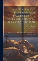 An Essay on the Doctrines and Practice of the Early Christians, as They Relate to War