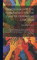 Proceedings Of The Conference On The Care Of Dependent Children: Held At Washington, D.c., January 25, 26, 1909. Special Message Of The President Of United States Recommending Legislation Desired By The Conference