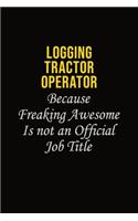 Logging tractor Operator Because Freaking Awesome Is Not An Official Job Title