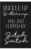 Buckle Up BUTTERCUP, you just flipped my BITCH SWITCH