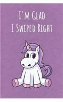 I'm Glad I Swiped Right: Motivational Funny Colorful Unicorn Journal Notebook For Birthday, Anniversary, Christmas, Graduation and Holiday Gifts for Girls, Women, Men and Bo