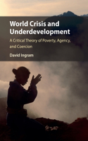 World Crisis and Underdevelopment: A Critical Theory of Poverty, Agency, and Coercion