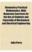 Elementary Practical Mathematics. with Numerous Exercises for the Use of Students and Especially of Mechanical and Electrical Engineering