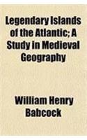 Legendary Islands of the Atlantic; A Study in Medieval Geography