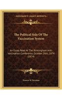 The Political Side of the Vaccination System: An Essay Read at the Birmingham Anti-Vaccination Conference, October 26th, 1874 (1874)