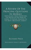 Review of the Principal Questions in Morals: Particularly Those Respecting the Origin of Our Ideas of Virtue, Its Nature, Relation to the Deity, Obligation, Subject-Matter, and Sanctions (1787)