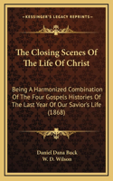 The Closing Scenes Of The Life Of Christ