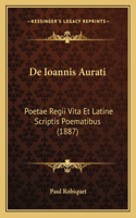 De Ioannis Aurati: Poetae Regii Vita Et Latine Scriptis Poematibus (1887)