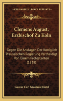 Clemens August, Erzbischof Zu Koln: Gegen Die Anklagen Der Koniglich Preussischen Regierung Vertheidigt Von Einem Protestanten (1838)