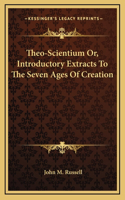 Theo-Scientium Or, Introductory Extracts To The Seven Ages Of Creation