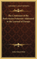 The Confession of the Rosicrucian Fraternity Addressed to the Learned of Europe