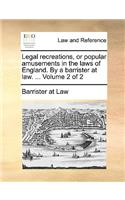 Legal Recreations, or Popular Amusements in the Laws of England. by a Barrister at Law. ... Volume 2 of 2