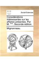 Considerations Interessantes Sur Les Affaires Presentes. Par M. ***. Seconde Edition.