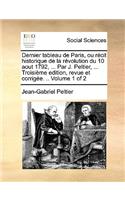 Dernier Tableau de Paris, Ou Rcit Historique de La Rvolution Du 10 Aout 1792, ... Par J. Peltier, ... Troisime Edition, Revue Et Corrige. .. Volume 1 of 2