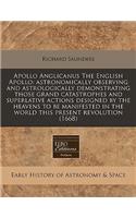 Apollo Anglicanus the English Apollo: Astronomically Observing and Astrologically Demonstrating Those Grand Catastrophes and Superlative Actions Designed by the Heavens to Be Manifested (English)