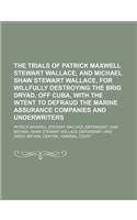 The Trials of Patrick Maxwell Stewart Wallace, and Michael Shaw Stewart Wallace, for Willfully Destroying the Brig Dryad, Off Cuba, with the Intent to