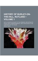 History of Burley-On-The-Hill, Rutland (Volume 1); With a Short Account of the Owners, and Extracts from Their Correspondence, and Catalogue of the Co