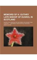 Memoirs of H. Guthry Late Bishop of Dunkel in Scotland; Wherin the Conspiracies and Rebellion Against King Charles I. Are Briefly and Faithfully Relat