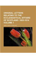 Original Letters Relating to the Ecclesiastical Affairs of Scotland Volume 1; 1603-1614