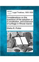 Considerations on the Questions of the Adoption of a Constitution, and Extension of Suffrage in Rhode Island.