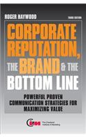 Corporate Reputation, the Brand and the Bottom Line: Powerful Proven Communication Strategies for Maximizing Value