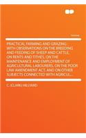 Practical Farming and Grazing: With Observations on the Breeding and Feeding of Sheep and Cattle, on Rents and Tithes, on the Maintenance and Employment of Agricultural Labourers, on the Poor Law Amendment ACT, and on Other Subjects Connected with