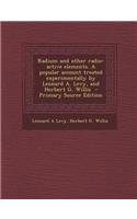 Radium and Other Radio-Active Elements. a Popular Account Treated Experimentally by Leonard A. Levy, and Herbert G. Willis - Primary Source Edition