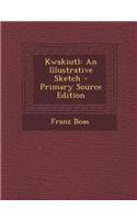 Kwakiutl: An Illustrative Sketch - Primary Source Edition