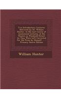 Two Introductory Lectures: Delivered by Dr. William Hunter, to His Last Course of Anatomical Lectures, at His Theatre in Windmill-Street: As They