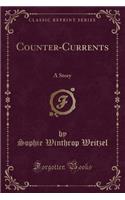 Counter-Currents: A Story (Classic Reprint)