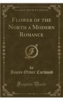 Flower of the North a Modern Romance (Classic Reprint)