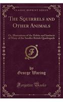 The Squirrels and Other Animals: Or, Illustrations of the Habits and Instincts of Many of the Smaller British Quadrupeds (Classic Reprint): Or, Illustrations of the Habits and Instincts of Many of the Smaller British Quadrupeds (Classic Reprint)