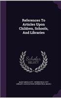References to Articles Upon Children, Schools, and Libraries