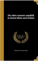 Die väter unserer republik in ihrem leben und wirken