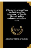 Wills and Inventories From the Registers of the Commissary of Bury St. Edmunds and the Archdeacon of Sudbury; Volume 49