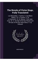The Novels of Victor Hugo, Fully Translated: Les Miserables: I. Fantine, Tr. Bywilliam Walton. 2V. Ii. Cosette, Tr. by J.C.Beckwith. 2V. Iii. Marius, Tr.By Jules Gray. 2V. Iv. the Idyl of the R