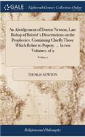 Abridgement of Doctor Newton, Late Bishop of Bristol's Dissertations on the Prophecies. Containing Chiefly Those Which Relate to Popery. ... In two Volumes. of 2; Volume 2