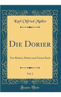 Die Dorier, Vol. 2: Vier BÃ¼cher; Drittes Und Viertes Buch (Classic Reprint): Vier BÃ¼cher; Drittes Und Viertes Buch (Classic Reprint)