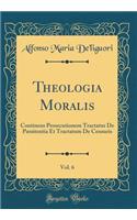 Theologia Moralis, Vol. 6: Continens Prosecutionem Tractatus de Pænitentia Et Tractatum de Censuris (Classic Reprint)