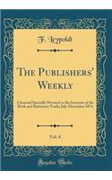 The Publishers' Weekly, Vol. 6: A Journal Specially Devoted to the Interests of the Book and Stationery Trade; July-December 1874 (Classic Reprint)