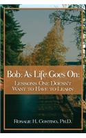 Bob: As Life Goes On: Lessons One Doesn't Want to Have to Learn