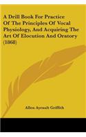 A Drill Book For Practice Of The Principles Of Vocal Physiology, And Acquiring The Art Of Elocution And Oratory (1868)
