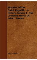 The Rise Of The Dutch Republic - A History. Volume I - The Complete Works Of John L. Motley