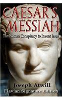 Caesar's Messiah: The Roman Conspiracy to Invent Jesus: Flavian Signature Edition