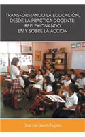 Transformando La Educacion, Desde La Practica Docente: Reflexionando En y Sobre La Accion