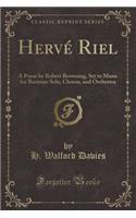 HervÃ© Riel: A Poem by Robert Browning, Set to Music for Baritone Solo, Chorus, and Orchestra (Classic Reprint)
