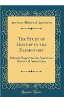 The Study of History in the Elementary: Schools Report to the American Historical Association (Classic Reprint)