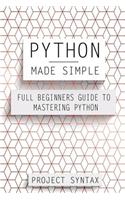 Python Made Simple: Full Beginners Guide To Mastering Python