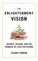 Enlightenment Vision: Science, Reason, and the Promise of a Better Future